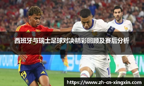西班牙与瑞士足球对决精彩回顾及赛后分析